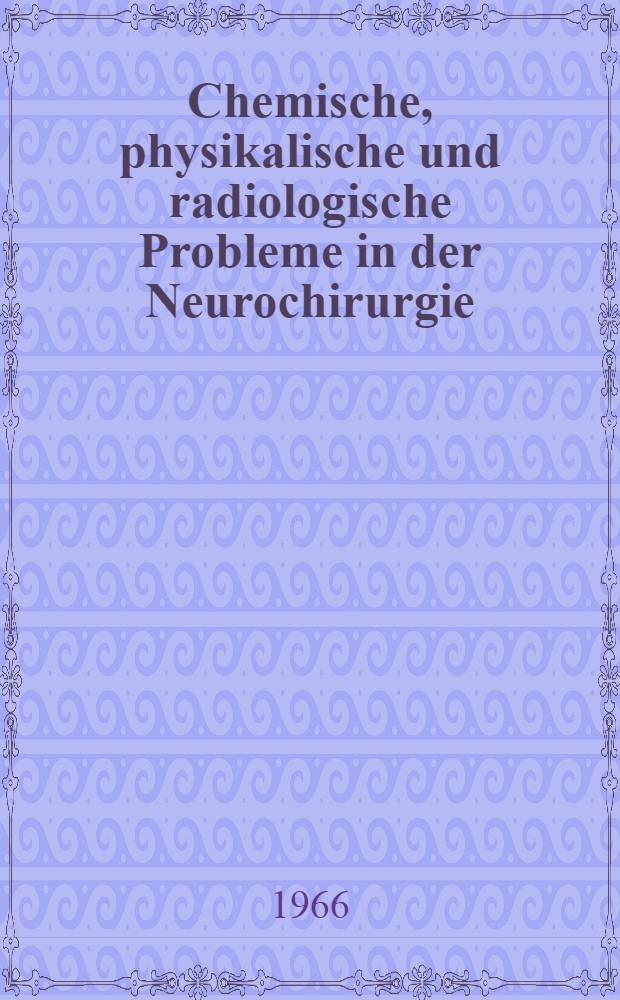 Chemische, physikalische und radiologische Probleme in der Neurochirurgie : Tagung der Neurochirurgen in der DDR 1965
