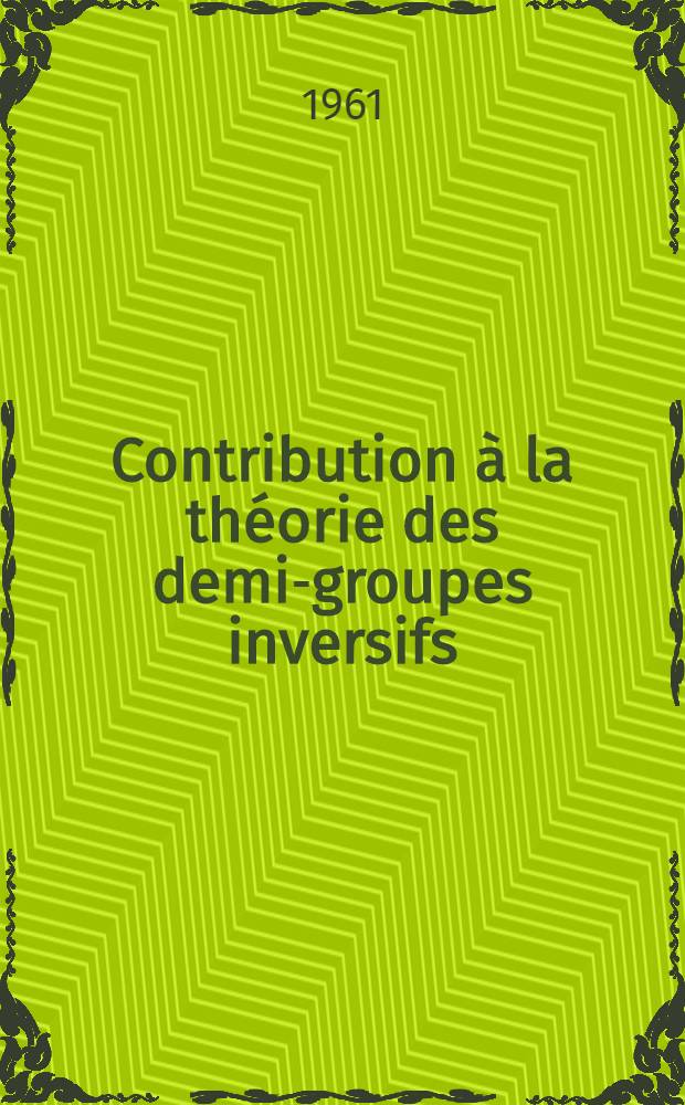 Contribution &agrave; la th&eacute;orie des demi-groupes inversifs: 1-re th&egrave;se; Propositions donn&eacute;es par la Facult&eacute;: 2-e th&egrave;se: Th&egrave;ses pr&eacute;sent&eacute;es &agrave; ... l'Univ. de Paris ... / par Niranjanprasad Chaudhuri