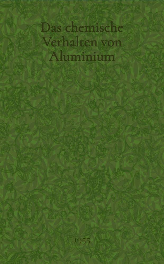 Das chemische Verhalten von Aluminium : Erfahrungen und Ergebnisse aus Forschung und Praxis