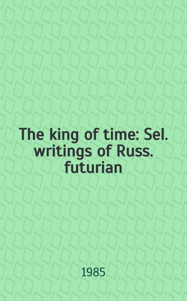 The king of time : Sel. writings of Russ. futurian