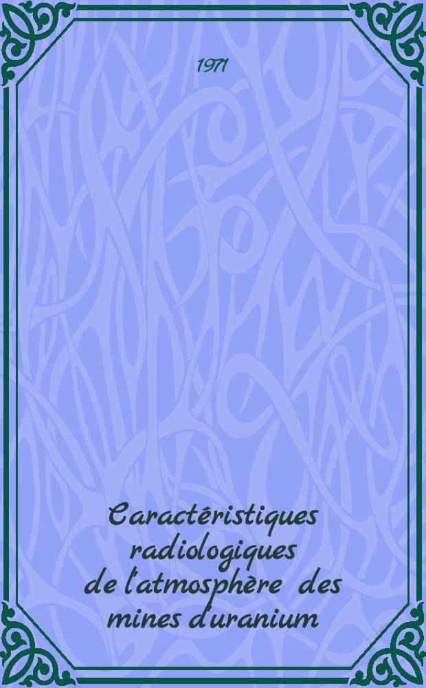 Caractéristiques radiologiques de l'atmosphère des mines d'uranium : Application à la radioprotection : Thèse prés. à l'Univ. Paul-Sabatier de Toulouse ..