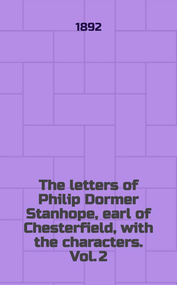The letters of Philip Dormer Stanhope, earl of Chesterfield, with the characters. Vol. 2