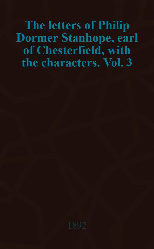 The letters of Philip Dormer Stanhope, earl of Chesterfield, with the characters. Vol. 3