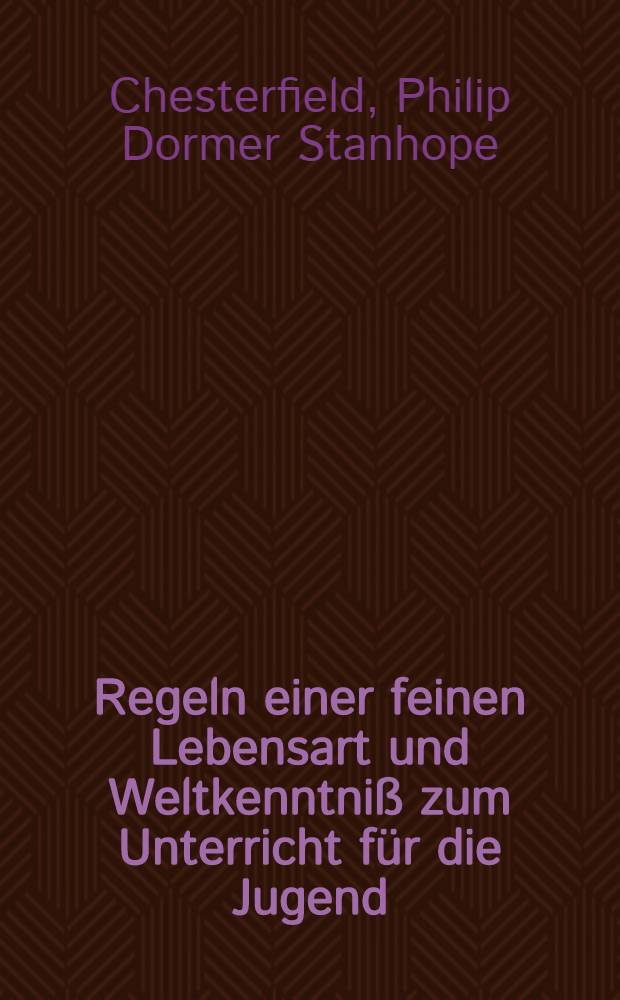 Regeln einer feinen Lebensart und Weltkenntniß zum Unterricht für die Jugend : Aus dem Englischen : Neue verbesserte Auflage, herausgegeben zum Gebrauch im Kaiserlichen Adelichen Landkadettenkorps