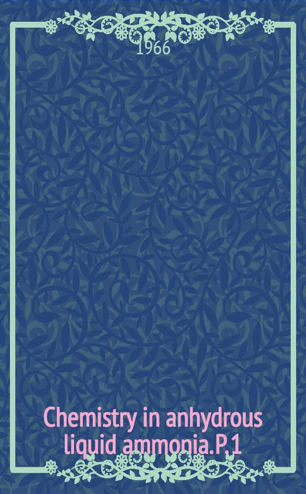 Chemistry in anhydrous liquid ammonia. P. 1 : Anorganische und allgemeine Chemie in flüssigem Ammoniak