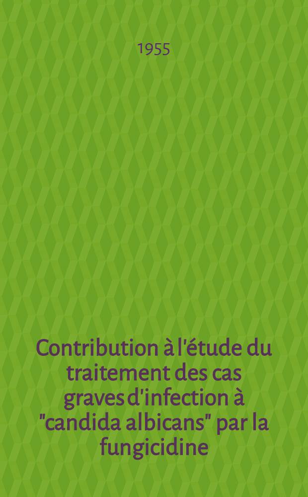 Contribution &agrave; l'&eacute;tude du traitement des cas graves d'infection &agrave; "candida albicans" par la fungicidine : Th&egrave;se ..
