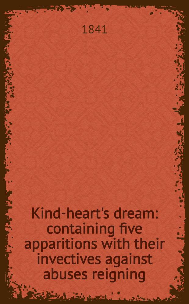 Kind-heart's dream: containing five apparitions with their invectives against abuses reigning : From the original black-letter tract print. (without date) in 1592