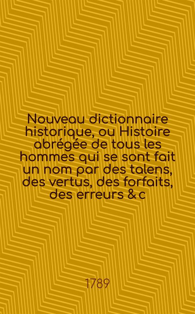 Nouveau dictionnaire historique, ou Histoire abrégée de tous les hommes qui se sont fait un nom par des talens, des vertus, des forfaits, des erreurs & c. depuis le commencement du monde jusqu'à nos jours .. : Avec des tables chronologiques ... T. 4 : [Gal - Jet]
