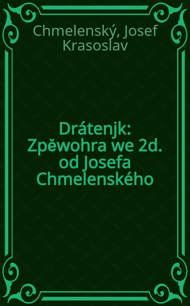 Dr&aacute;tenjk : Zpěwohra we 2d. od Josefa Chmelensk&eacute;ho