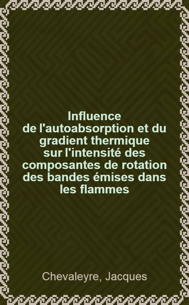 Influence de l'autoabsorption et du gradient thermique sur l'intensité des composantes de rotation des bandes émises dans les flammes : Application à la détermination de la température des flammes hydrogène-fluor et méthane-fluor : Thèse prés. devant l'Univ. Claude-Bernard, Lyon ..