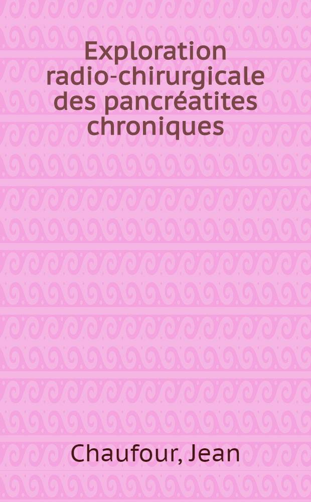 Exploration radio-chirurgicale des pancréatites chroniques : Indications - techniques - résultats : Thèse ..