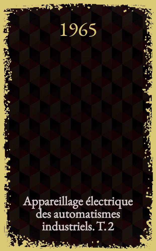 Appareillage électrique des automatismes industriels. T. 2 : L'automatisation par des moyens électromagnétiques et électroniques