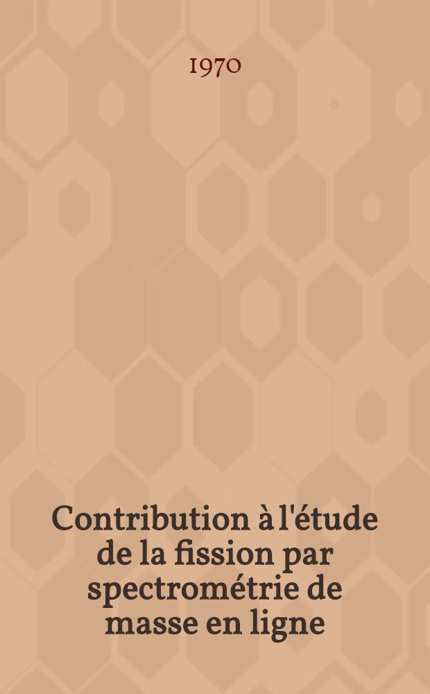 Contribution &agrave; l'&eacute;tude de la fission par spectrom&eacute;trie de masse en ligne : Th&egrave;se pr&eacute;s. &agrave; la Fac. des sciences d'Orsay, Univ. de Paris ..