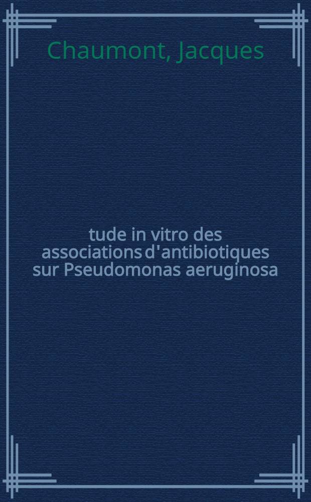 Étude in vitro des associations d'antibiotiques sur Pseudomonas aeruginosa : Influence des variations de plusieurs facteurs expérimentaux : Thèse ..