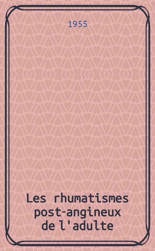 Les rhumatismes post-angineux de l'adulte : Essai clinique de classification des polyarthrites aiguës et subaiguës rhumatismales de l'adulte, consécutives à des angines; étude critique et déductions thérapeutiques : Thèse ..