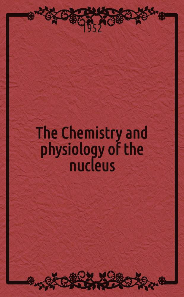 The Chemistry and physiology of the nucleus : Proceedings of the symposium held August, 1951 by the Biology Dep. Brookhaven national laboratory