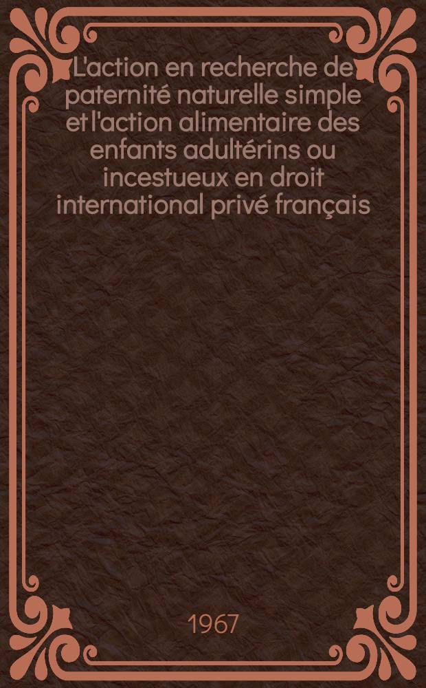 L'action en recherche de paternité naturelle simple et l'action alimentaire des enfants adultérins ou incestueux en droit international privé français : Thèse ..
