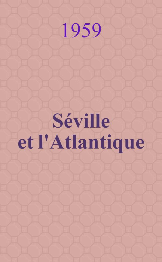 Séville et l'Atlantique (1504-1650) : ... Publ. par la VI-e section de l'École pratique des hautes études ...