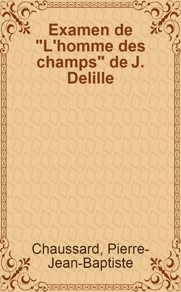Examen de "L'homme des champs" [de J. Delille] : Appel aux principes ou observations classiques et littéraires sur les Géorgiques françaises