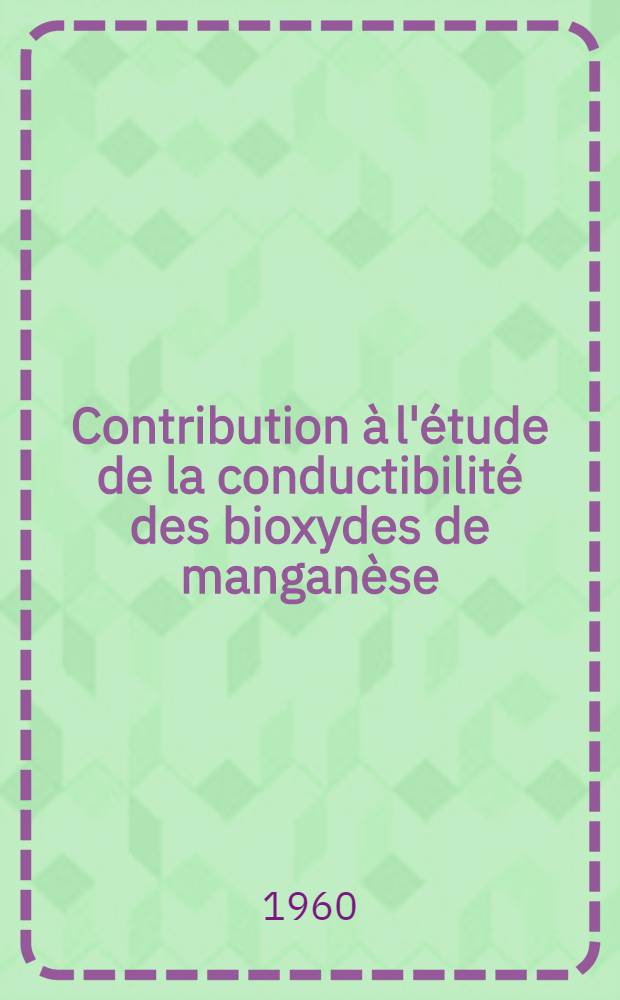 Contribution &agrave; l'&eacute;tude de la conductibilit&eacute; des bioxydes de mangan&egrave;se: 1-re th&egrave;se; Propositions donn&eacute;es par la Facult&eacute;: 2-e th&egrave;se: Th&egrave;ses pr&eacute;sent&eacute;es &agrave; ... l'Univ. de Strasbourg ... / par Jean-Pierre Chevillot ..