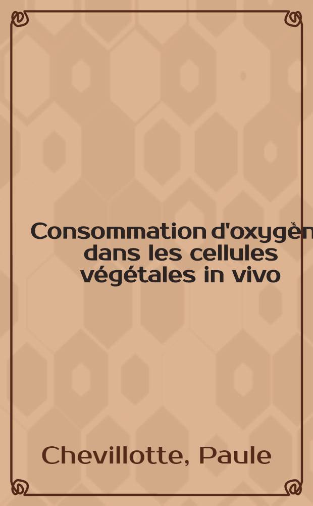 Consommation d'oxygène dans les cellules végétales in vivo : Rôle de la diffusion : Thèse prés. à l'U.E.R. expérimentale et pluridisciplinaire de Luminy de l'Univ. d'Aix-Marseille ..
