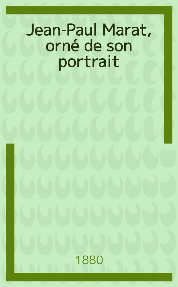 Jean-Paul Marat, orn&eacute; de son portrait : Esprit politique, accompagn&eacute; de sa vie scientifique, politique et priv&eacute;e. T. 1