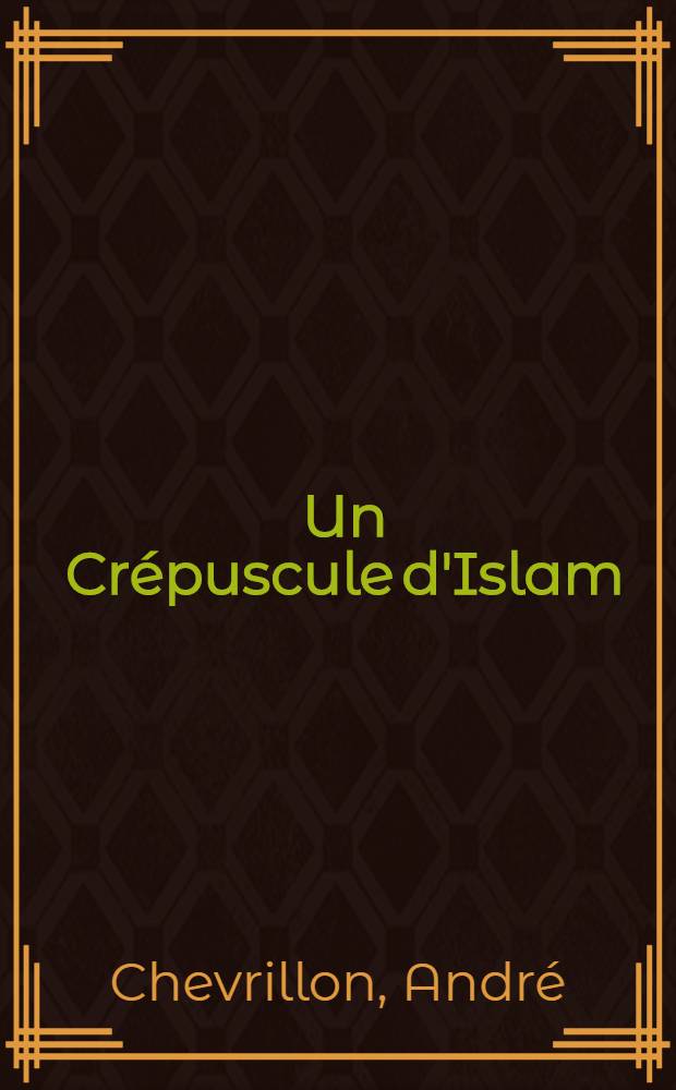 ... Un Cr&eacute;puscule d'Islam; Maroc / Andr&eacute; Chevrillon