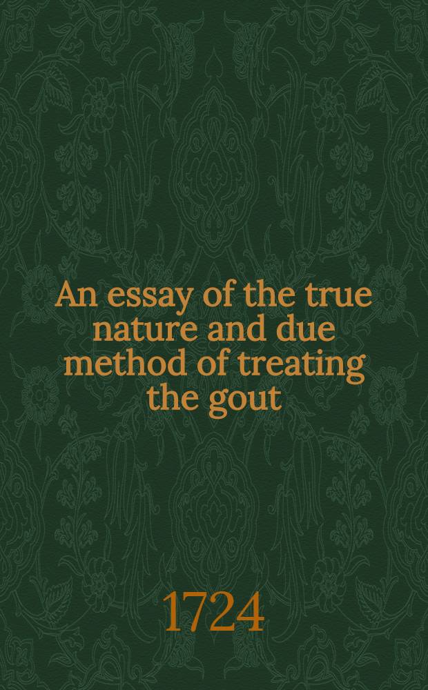 An essay of the true nature and due method of treating the gout : Written for the use of Richard Tennison, esq. : Together with an account of the nature and quality of bath-waters ..