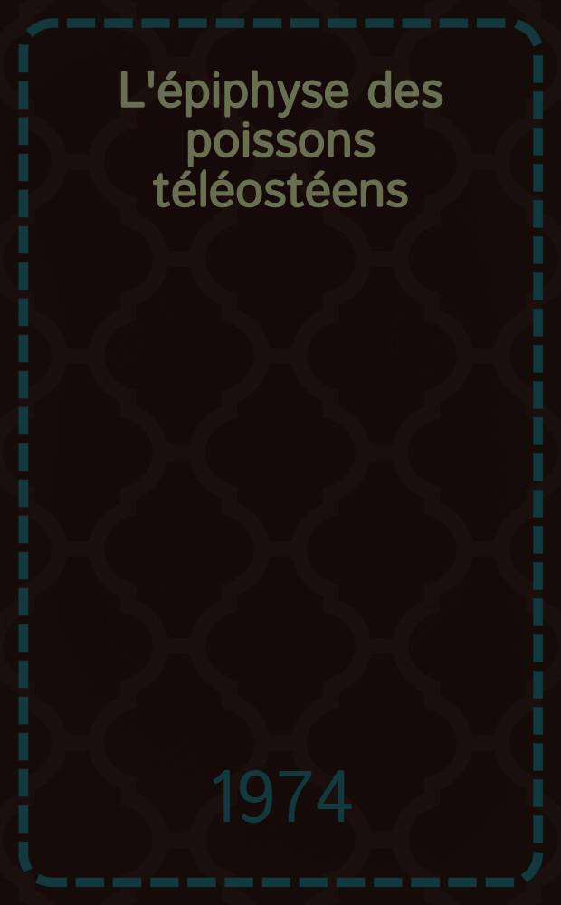 L'&eacute;piphyse des poissons t&eacute;l&eacute;ost&eacute;ens : Techniques d'approche : Recherches morphologiques et exp&eacute;rimentales : Th&egrave;se pr&eacute;s. &agrave; l'Univ. Paul-Sabatier de Toulouse ..