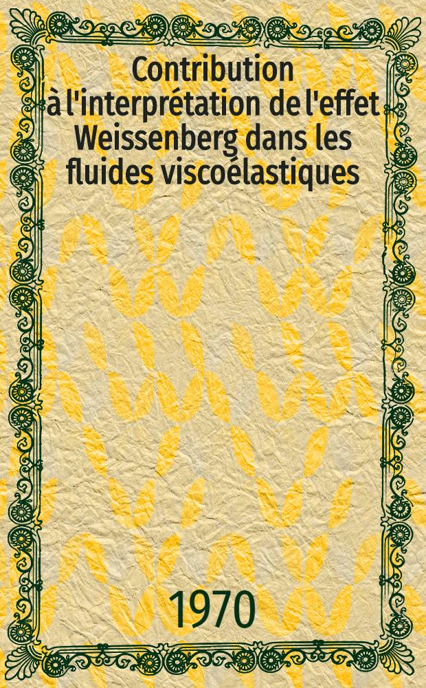 Contribution à l'interprétation de l'effet Weissenberg dans les fluides viscoélastiques : Thèse prés. à la Fac. des sciences de l'Univ. d'Aix-Marseille ..