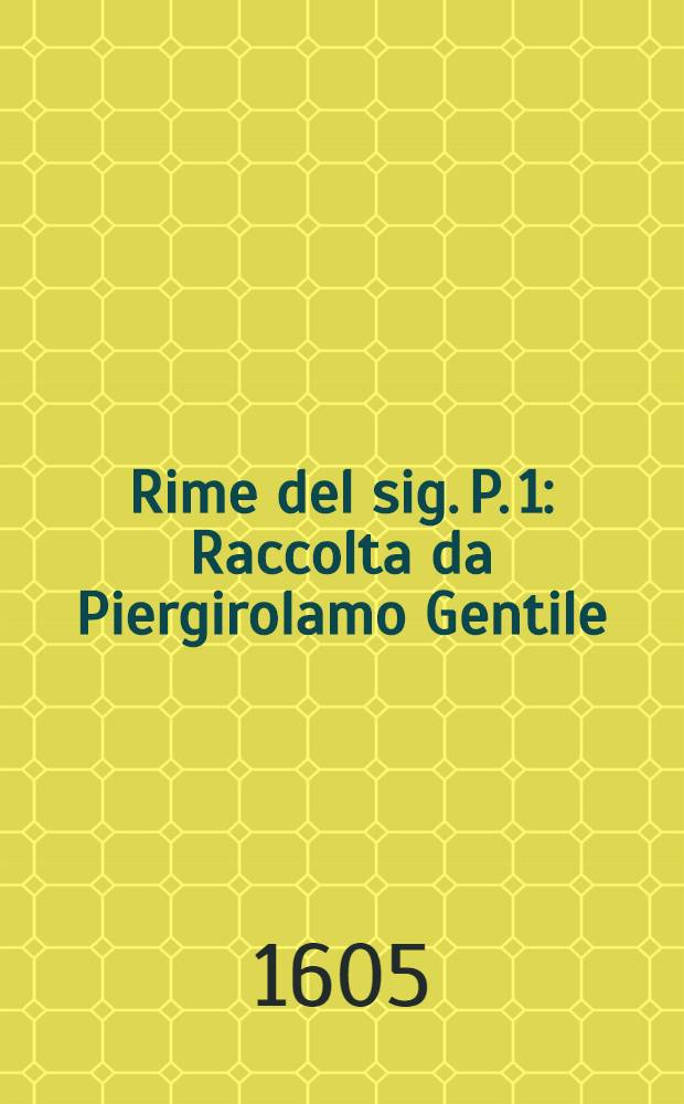 Rime del sig. P. 1 : Raccolta da Piergirolamo Gentile