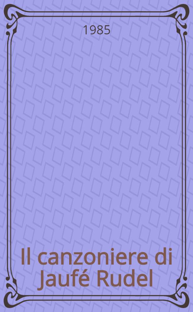 Il canzoniere di Jaufé Rudel : Ed. crit., con introd., note e glossario
