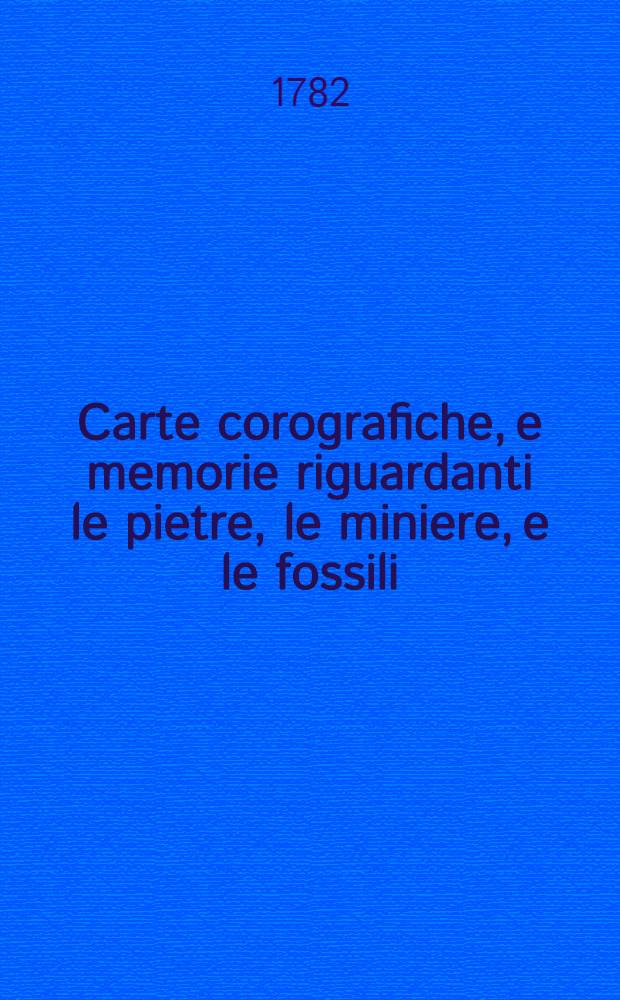 Carte corografiche, e memorie riguardanti le pietre, le miniere, e le fossili : Per servire alla storia naturale delle provincie del Patrimonio, Sabina, Lazio, Marittima, Campagna, e dell' Agro Romano : Abbozzate e raccolte dal prefetto degli studie del Reale collegio Fernandiano alla nunziatella