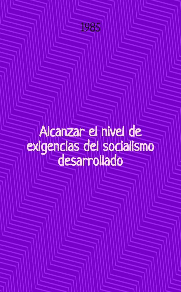 Alcanzar el nivel de exigencias del socialismo desarrollado : Algunas cuestiones de la teoría, la estrategia y la táctica del PCUS