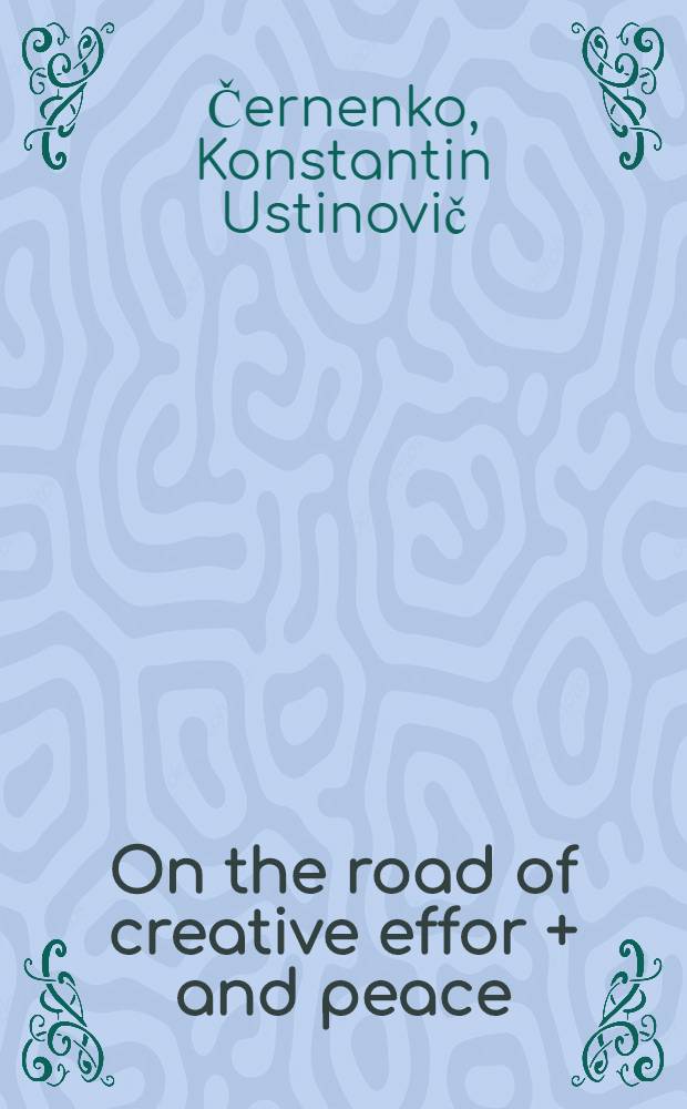 On the road of creative effor + and peace : Speech at a Meet. of voters of the Kuibyshev constituency in Moscow on Febr. 22, 1985