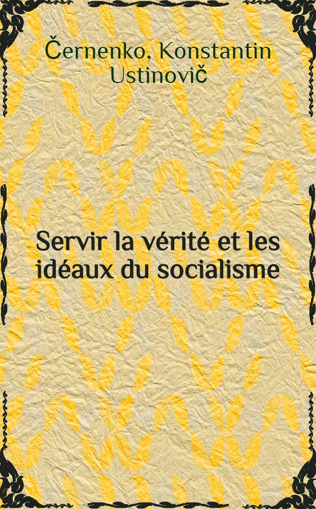 Servir la vérité et les idéaux du socialisme : Discours à la Sess. plénière anniversaire du Conseil d'administration de l'Union des écrivains de l'URSS, le 25 Sept. 1984