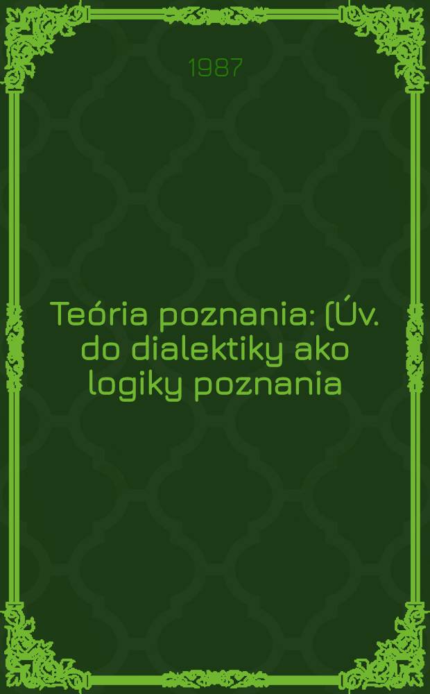 Teória poznania : (Úv. do dialektiky ako logiky poznania)