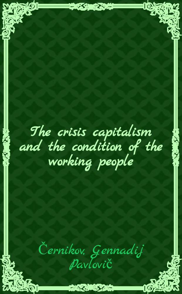 The crisis capitalism and the condition of the working people : Transl. from the Russ.