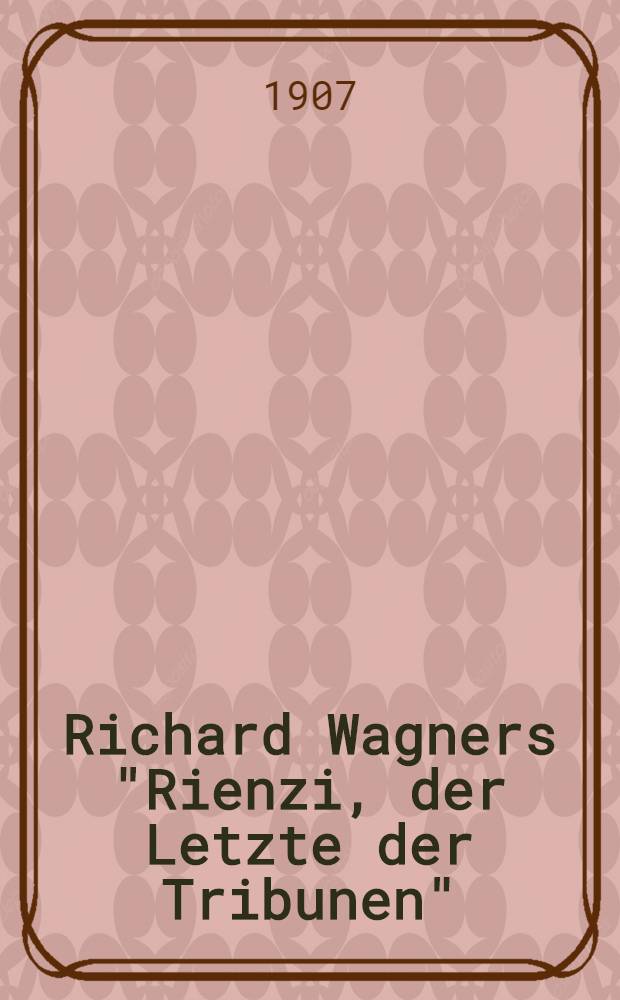 Richard Wagners "Rienzi, der Letzte der Tribunen" : Große tragische Oper in 5 Aufzügen : Geschichtlich, szenisch und musikalisch analysiert ..