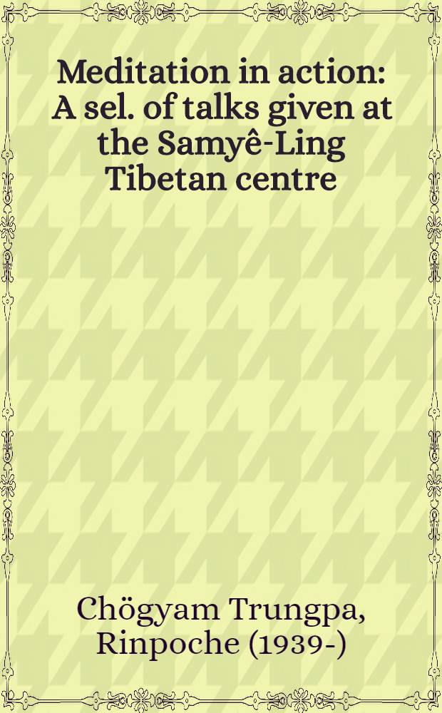 Meditation in action : A sel. of talks given at the Samyê-Ling Tibetan centre