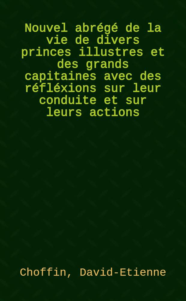 Nouvel abrégé de la vie de divers princes illustres et des grands capitaines avec des réfléxions sur leur conduite et sur leurs actions