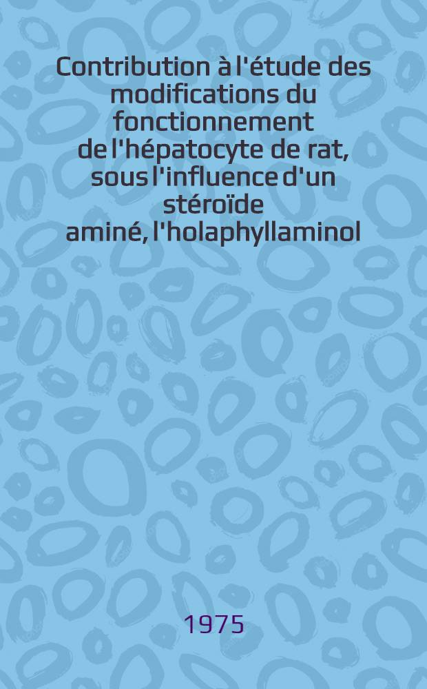 Contribution à l'étude des modifications du fonctionnement de l'hépatocyte de rat, sous l'influence d'un stéroïde aminé, l'holaphyllaminol : Thèse