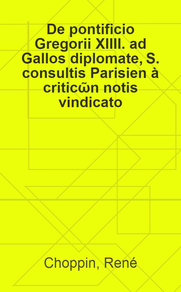 De pontificio Gregorii XIIII. ad Gallos diplomate, S. consultis Parisien à criticῶn notis vindicato