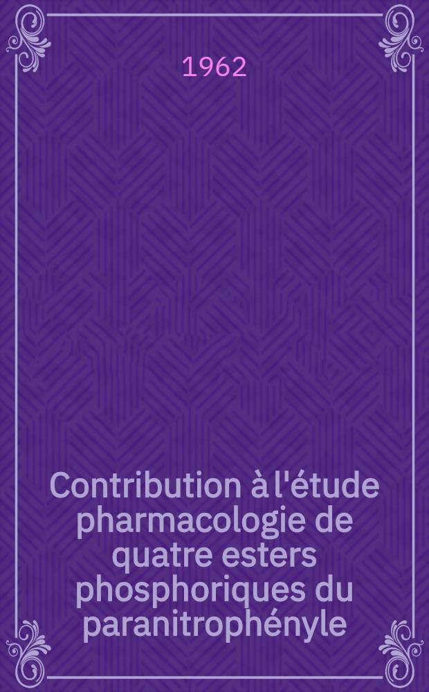 Contribution &agrave; l'&eacute;tude pharmacologie de quatre esters phosphoriques du paranitroph&eacute;nyle : Th&egrave;se ..