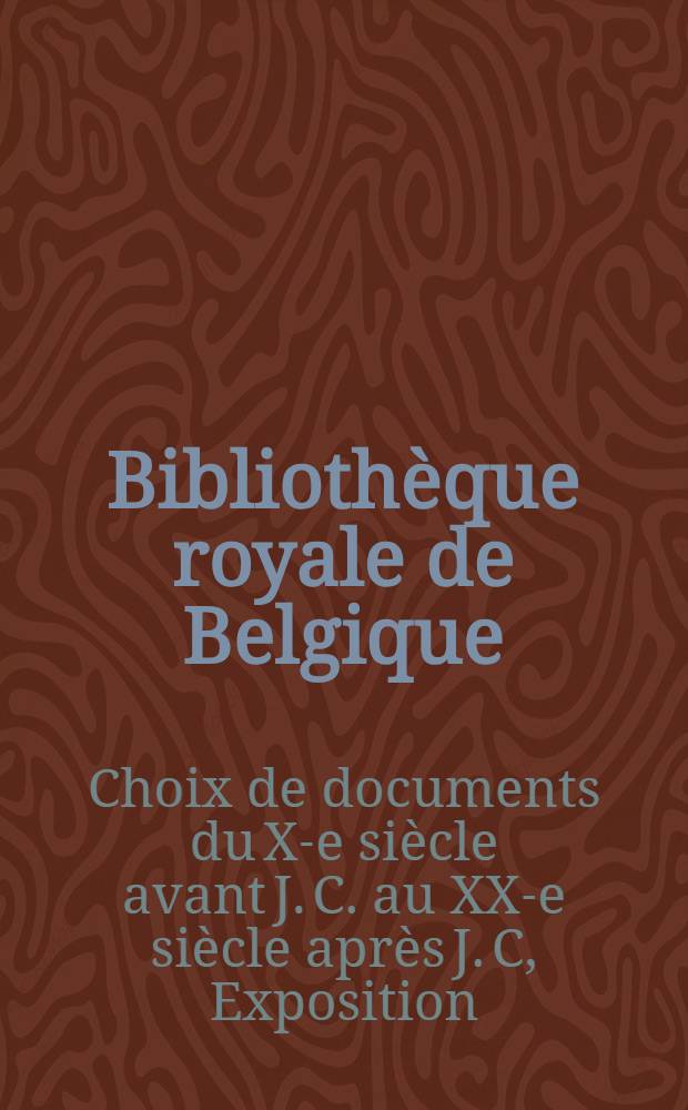 Bibliothèque royale de Belgique : Bruxelles Exposition "Choix de documents du X-e siècle avant J. C. au XX-e siècle après J. C. 1938 : Catalogue