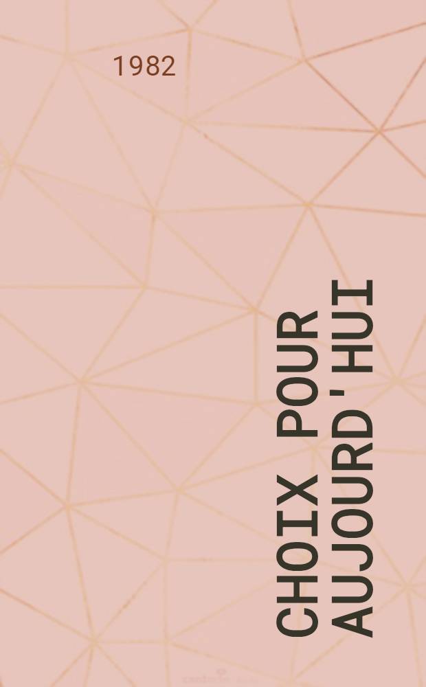 Choix pour aujourd'hui : Regard sur 4 ans d'acquisitions d'art contemporain : Catalogue de l'Expos., 9 oct.-29 nov.1982, Galeries contemporaines, Musée nat. d'art mod., Centre Georges Pompidou