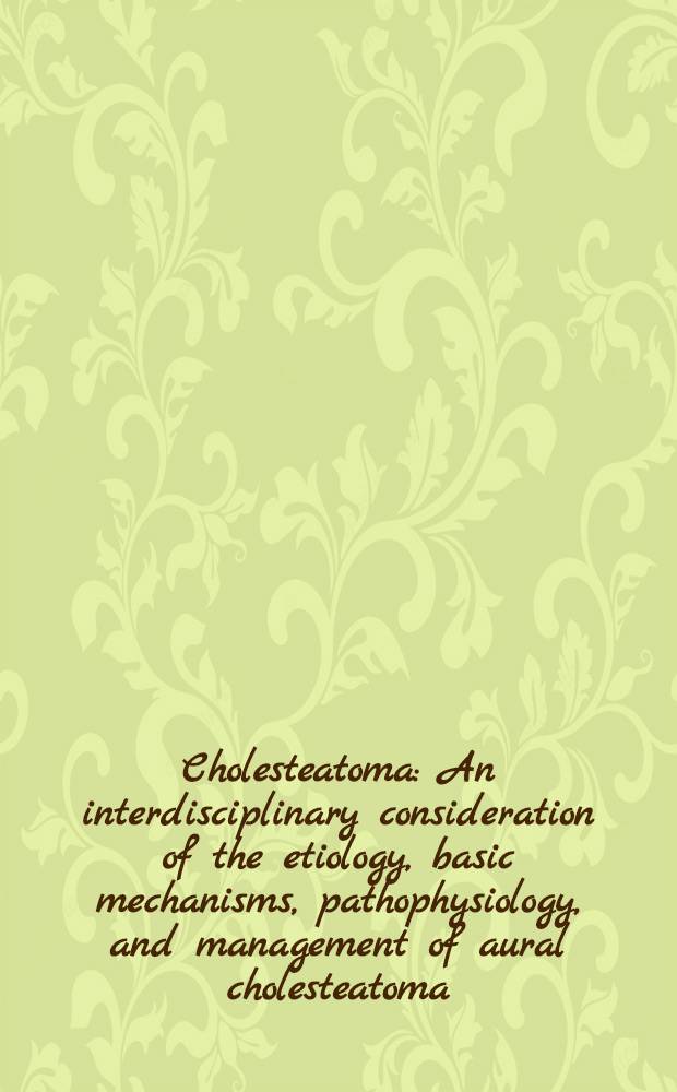 Cholesteatoma : An interdisciplinary consideration of the etiology, basic mechanisms, pathophysiology, and management of aural cholesteatoma : Proceedings of the First Intern. conf