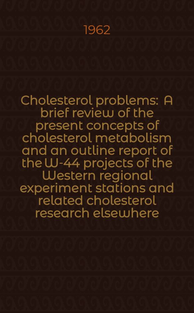 Cholesterol problems : A brief review of the present concepts of cholesterol metabolism and an outline report of the W-44 projects of the Western regional experiment stations and related cholesterol research elsewhere