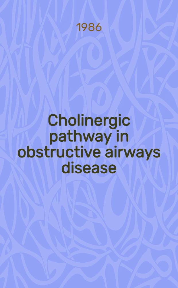 Cholinergic pathway in obstructive airways disease : Proc. of a Symp. held July 31 through Aug. 3, 1985, in Toronto, Canada, spons. by Boehringer Ingelheim pharmaceuticals