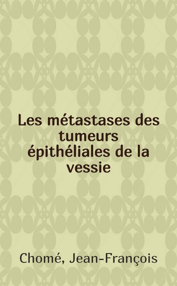Les métastases des tumeurs épithéliales de la vessie : Thèse ..